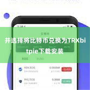 并选择将比特币兑换为TRXbitpie下载安装