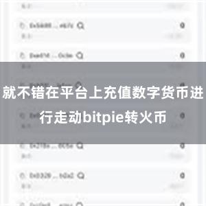 就不错在平台上充值数字货币进行走动bitpie转火币