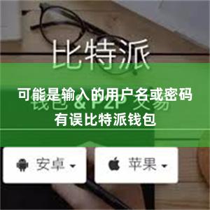 可能是输入的用户名或密码有误比特派钱包